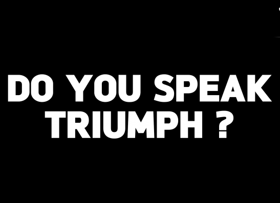 DO YOU SPEAK TRIUMPH ?